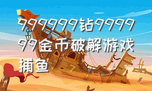 999999钻999999金币破解游戏捕鱼