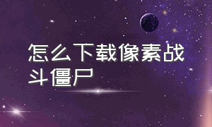 怎么下载像素战斗僵尸