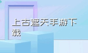 上古遮天手游下载（上古遮天手游下载）