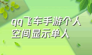 qq飞车手游个人空间显示单人（qq飞车手游代练接单平台）