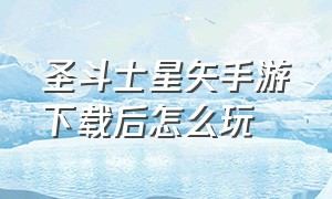 圣斗士星矢手游下载后怎么玩