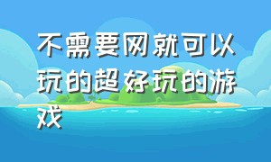 不需要网就可以玩的超好玩的游戏