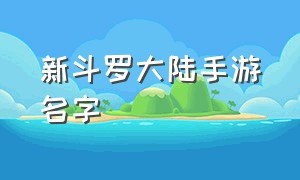 新斗罗大陆手游名字（新斗罗大陆手游今日上线）