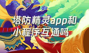 塔防精灵app和小程序互通吗