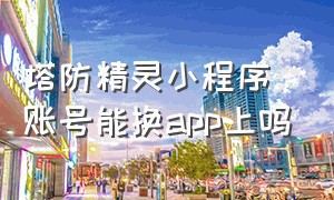 塔防精灵小程序账号能换app上吗