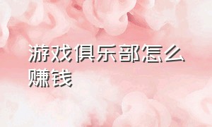 游戏俱乐部怎么赚钱