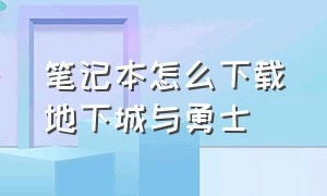 笔记本怎么下载地下城与勇士