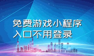 免费游戏小程序入口不用登录