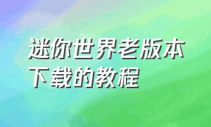 迷你世界老版本下载的教程（迷你世界最老的版本怎么下载）