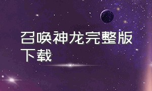 召唤神龙完整版下载（召唤神龙游戏）