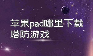 苹果pad哪里下载塔防游戏