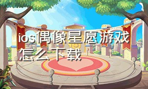 ios偶像星愿游戏怎么下载