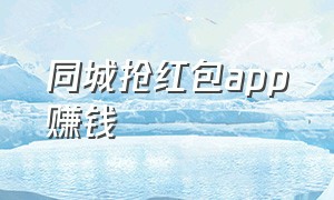 同城抢红包app赚钱（红包猎手自动抢红包 app）