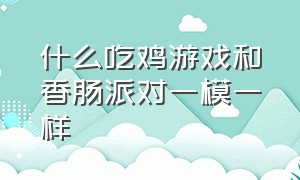 什么吃鸡游戏和香肠派对一模一样