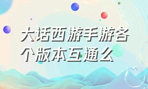 大话西游手游各个版本互通么