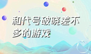 和代号破晓差不多的游戏（什么游戏模仿了代号破晓）