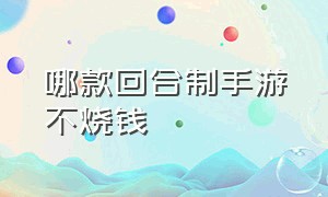 哪款回合制手游不烧钱