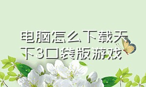 电脑怎么下载天下3口袋版游戏