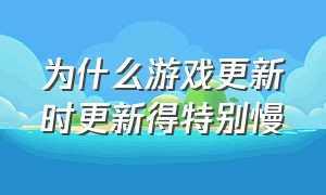 为什么游戏更新时更新得特别慢