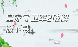 皇家守卫军2破解版下载（皇家守卫军无敌版手机版中文下载）