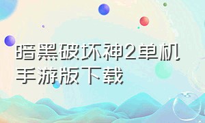 暗黑破坏神2单机手游版下载（暗黑破坏神2单机版苹果手机版）