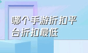 哪个手游折扣平台折扣最低（哪个折扣手游平台人多）