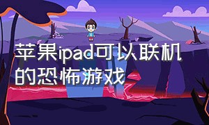 苹果ipad可以联机的恐怖游戏