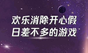 欢乐消除开心假日差不多的游戏