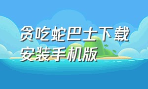 贪吃蛇巴士下载安装手机版