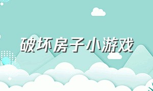 破坏房子小游戏（破坏房子小游戏怎么玩）