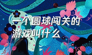 一个圆球闯关的游戏叫什么（控制一个小球闯关的游戏叫什么）