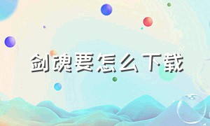 剑魂要怎么下载