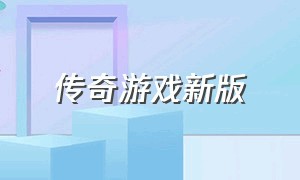 传奇游戏新版（传奇游戏推荐官方最新）