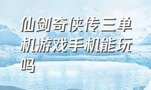 仙剑奇侠传三单机游戏手机能玩吗