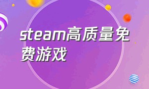 steam高质量免费游戏（steam优质免费游戏）