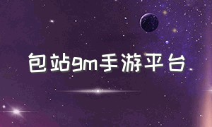 包站gm手游平台（gm游戏盒子）