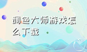 调色大师游戏怎么下载