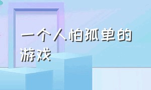 一个人怕孤单的游戏