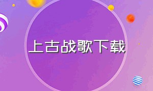 上古战歌下载（上古战歌片尾曲）