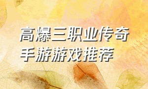 高爆三职业传奇手游游戏推荐（全新三职业传奇手游游戏排行榜）