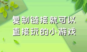 复制链接就可以直接玩的小游戏