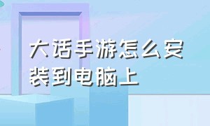 大话手游怎么安装到电脑上