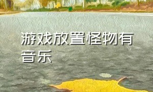 游戏放置怪物有音乐（游戏背景音乐解谜）