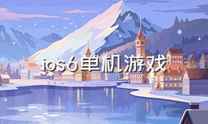 ios6单机游戏（ios16.6免费中文单机游戏）