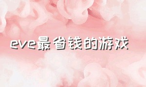 eve最省钱的游戏（eve游戏介绍和玩法）