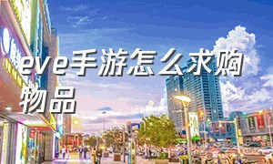 eve手游怎么求购物品（eve手游官网）