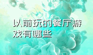 以前玩的餐厅游戏有哪些