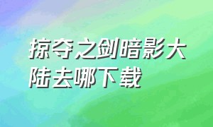 掠夺之剑暗影大陆去哪下载