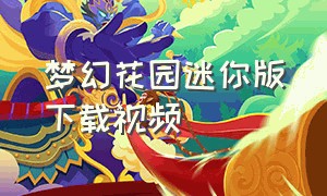 梦幻花园迷你版下载视频（下载梦幻花园迷你版官方）