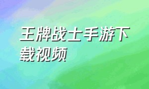 王牌战士手游下载视频（王牌战士手游怎么下载链接）